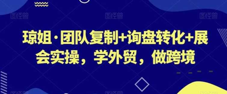 团队复制+询盘转化+展会实操，学外贸，做跨境