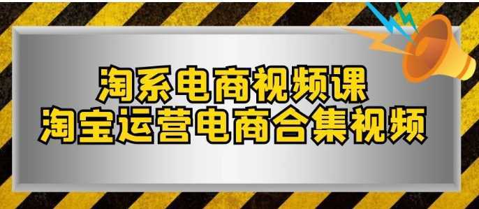 淘系-电商视频课，淘宝运营电商合集视频