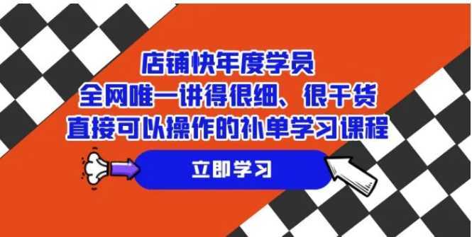 店铺-快年度学员，全网唯一讲得很细、很干货、直接可以操作的补单学习课程