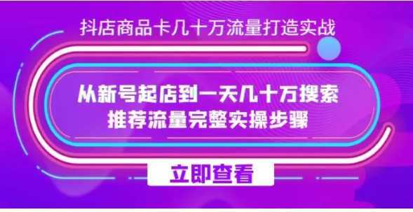 抖店-商品卡几十万流量打造实战，从新号起店到一天几十万搜索、推荐流量完整实操步骤