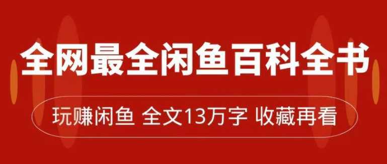 全网最全闲鱼百科全书，全文13万字左右，带你玩赚闲鱼卖货，从0到月入过万