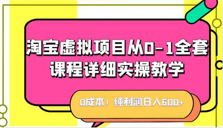 0成本！纯利润日入600+，淘宝虚拟项目从0-1全套课程详细实操教学，小白也能