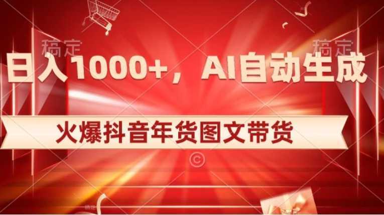 10日入1000+火爆抖音年货图文带货，AI自动生成自己的年货原创图文【揭秘】