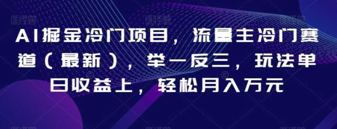 AI掘金冷门项目，流量主冷门赛道，举一反三，玩法单日收益上，轻松月入万元【揭秘】