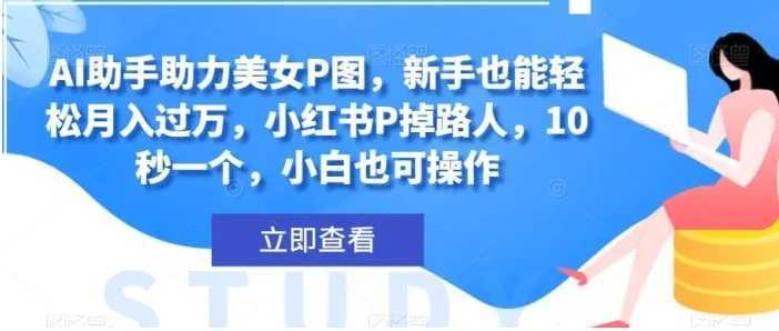 AI助手助力美女P图，新手也能轻松月入过万，小红书P掉路人，10秒一个，小白也可操作