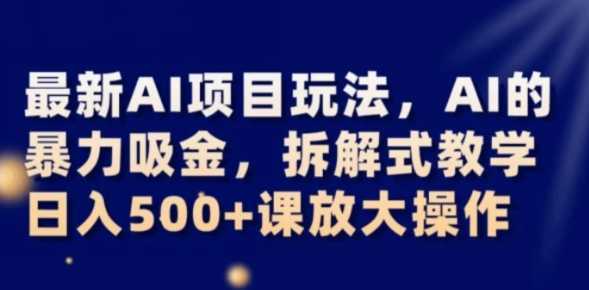 最新AI项目玩法，AI的暴力吸金，拆解式教学，日入500+可放大操作【揭秘】