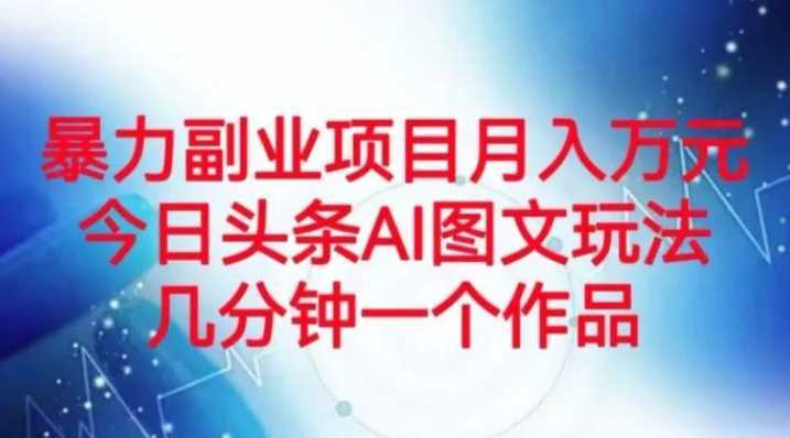 暴力副业项目月入万元，今日头条AI图文玩法，几分钟一个作品