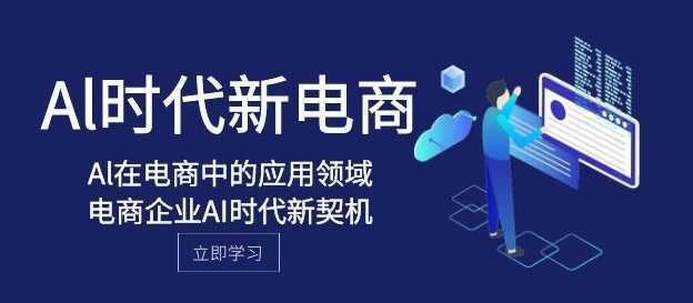 Al-时代新电商，Al在电商中的应用领域，电商企业AI时代新契机