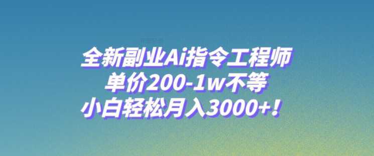 全新副业Ai指令工程师，单价200-1w不等，小白轻松月入3000+！