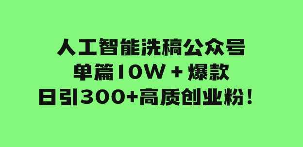 人工智能洗稿公众号单篇10W＋爆款，日引300+高质创业粉！