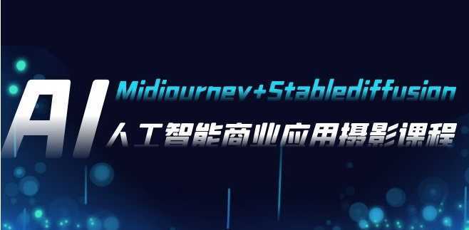 AI摄影【Midjourney+Stablediffusion】，人工智能商业应用摄影-37节课程