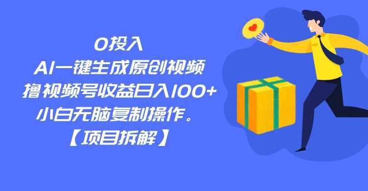 0投入，AI一键生成原创视频，撸视频号收益日入100+，小白无脑复制操作。