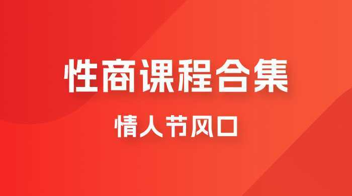 情人节风口，卖“性商”课合集(海王秘籍),一单99，一周能卖100单！暴力掘金