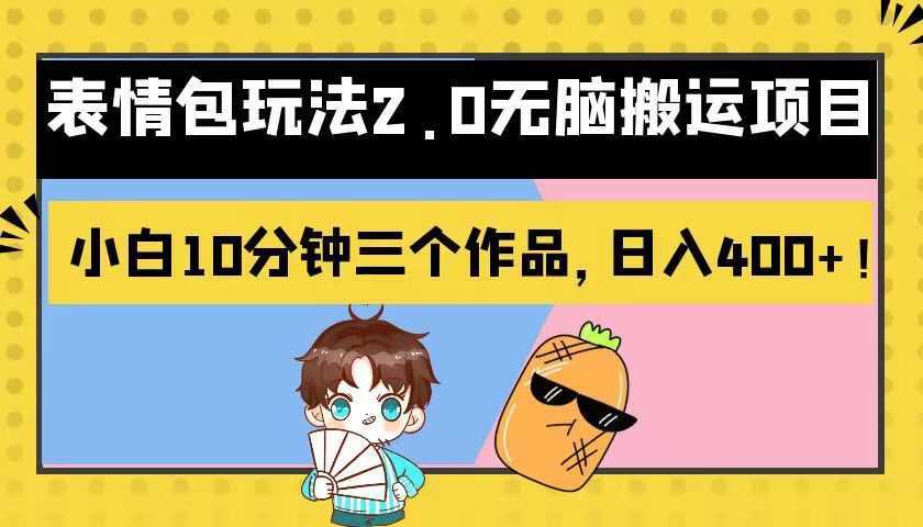 表情包玩法2.0无脑搬运项目,小白10分钟三个作品,日入400+!