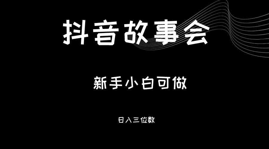 最新渠道《抖音故事会》，新手小白可做，轻轻松松日入三位数