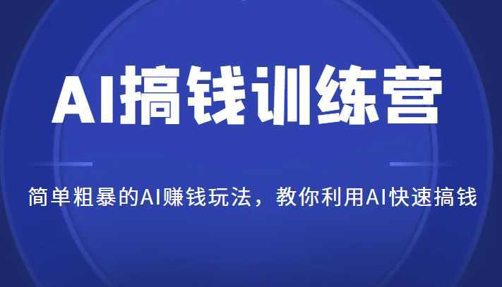 AI搞钱训练营，简单粗暴的AI赚钱玩法，教你利用AI快速搞钱