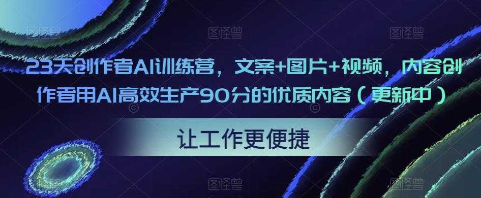 23天创作者AI训练营，文案+图片+视频，内容创作者用AI高效生产90分的优质内容