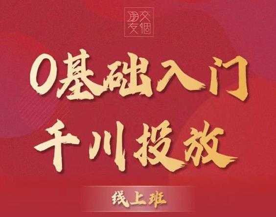 交个朋友：【千川课】0基础入门千川投放，运营型投手必修课 价值999元