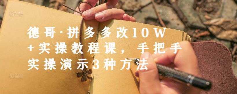 德哥·拼多多改10W+实操教程课,手把手实操演示3种方法