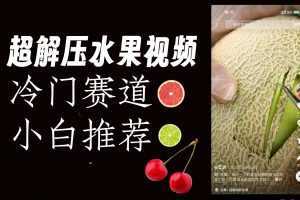 冷门赛道水果解压视频,方法自创,单日变现1000加,简单复制操作,小白必入