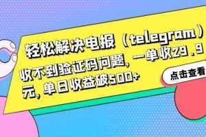 轻松解决电报收不到验证码问题，一单收29.9元，单日收益破500+