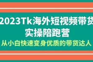 2023-Tk海外短视频带货-实操陪跑营,从小白快速变身优质的带货达人