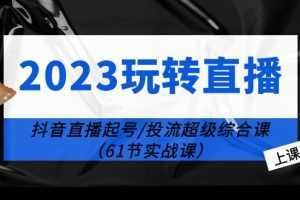 2023玩转直播线上课：抖音直播起号-投流超级干货