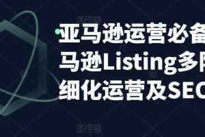 亚马逊2023运营实操:亚马逊Listing多阶段/精细化运营及SEO策略