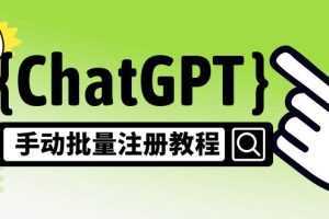 【风口项目】ChatGPT手动批量注册教程,一个号卖10-20元 附变现的方式+渠道