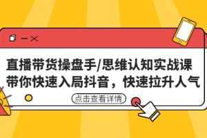 直播带货操盘手/思维认知实战课:带你快速入局抖音,快速拉升人气