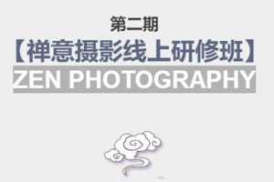禅意摄影线上研修班第二期,系统规范的摄影名家课程,非碎片式网上趣味小技巧