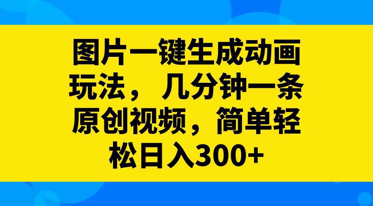 图片一键生成动画玩法， 几分钟一条原创视频，简单轻松日入300+