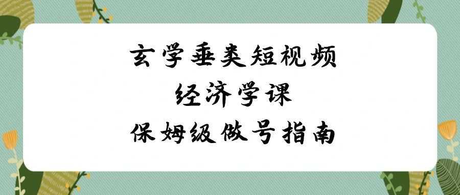 玄学 垂类短视频经济学课，保姆级做号指南