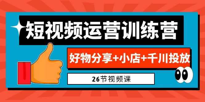 0基础短视频运营训练营：好物分享+小店+千川投放