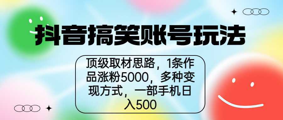 抖音搞笑账号玩法,顶级取材思路,1条作品涨粉5000,一部手机日入500