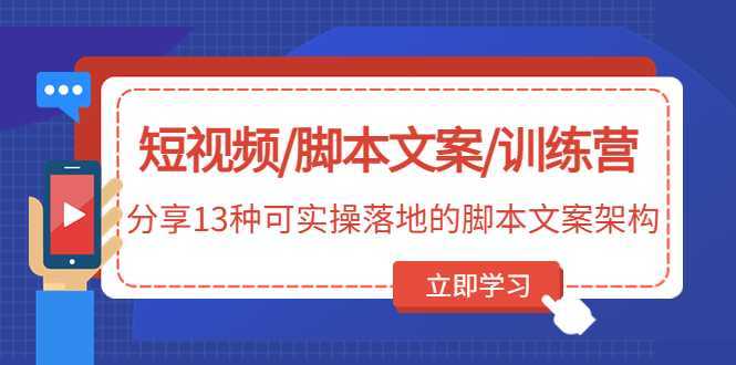 短视频/脚本文案/训练营：分享13种可实操落地的脚本文案架构(无中创水印)