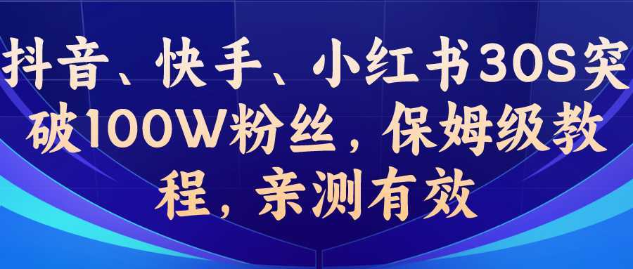 (6647期)教你一招，抖音、快手、小红书30S突破100W粉丝，保姆级教程，亲测有效