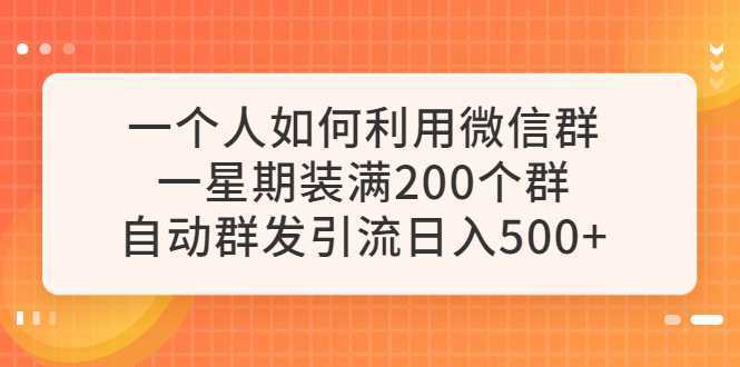 一个人如何利用微信群自动群发引流,一星期装满200个群,日入500+