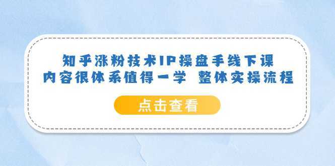 知乎涨粉技术IP操盘手线下课，内容很体系值得一学  整体实操流程！