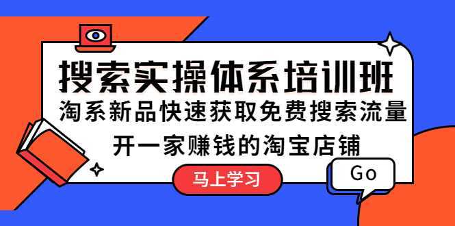 搜索实操体系培训班：淘系新品快速获取免费搜索流量  开一家赚钱的淘宝店铺