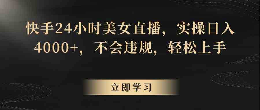 快手24小时美女直播,实操日入4000+,不会违规,轻松上手