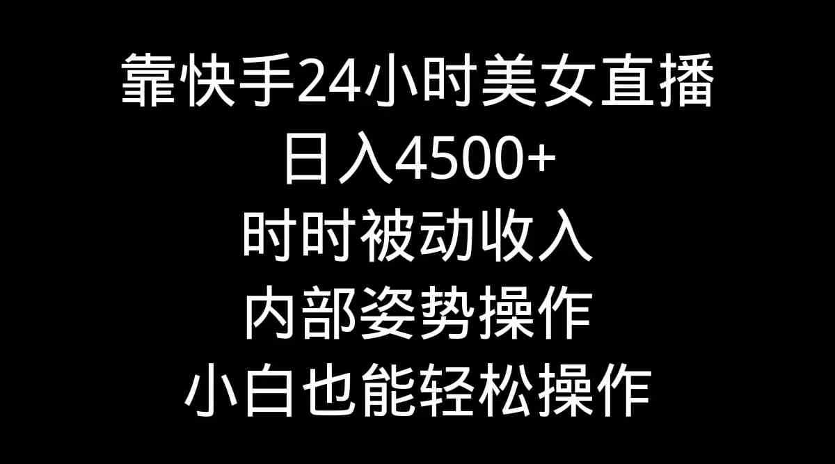 靠快手美女24小时直播,日入4500+,时时被动收入,内部姿势操作,小白也…