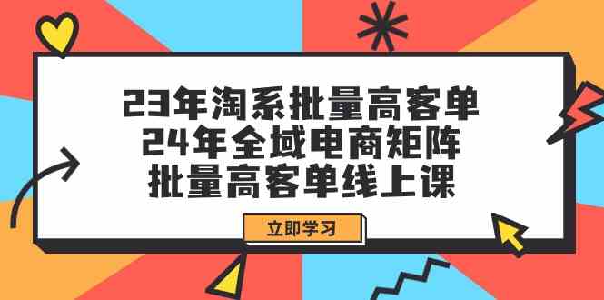 23年淘系批量高客单+24年全域电商矩阵,批量高客单线上课