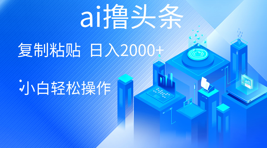 AI一键生成爆款文章撸头条 轻松日入2000+，小白操作简单， 收益无上限