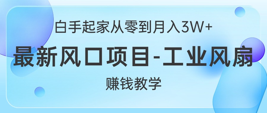 白手起家从零到月入3W+,最新风口项目-工业风扇赚钱教学