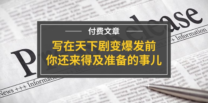 某付费文章《写在天下剧变爆发前,你还来得及准备的事儿》