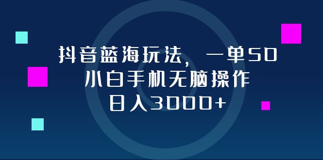 抖音蓝海玩法,一单50,小白手机无脑操作,日入3000+