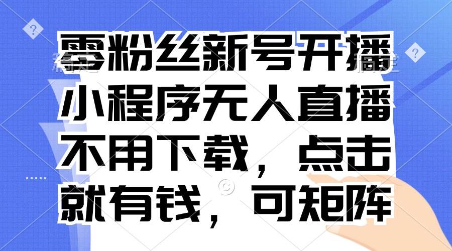 零粉丝新号开播 小程序无人直播,不用下载点击就有钱可矩阵