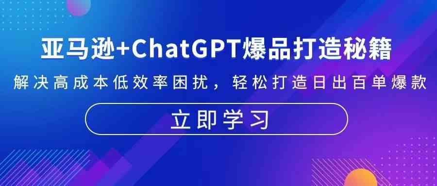 亚马逊+ChatGPT爆品打造秘籍:解决高成本低效率困扰 轻松打造日出百单爆款