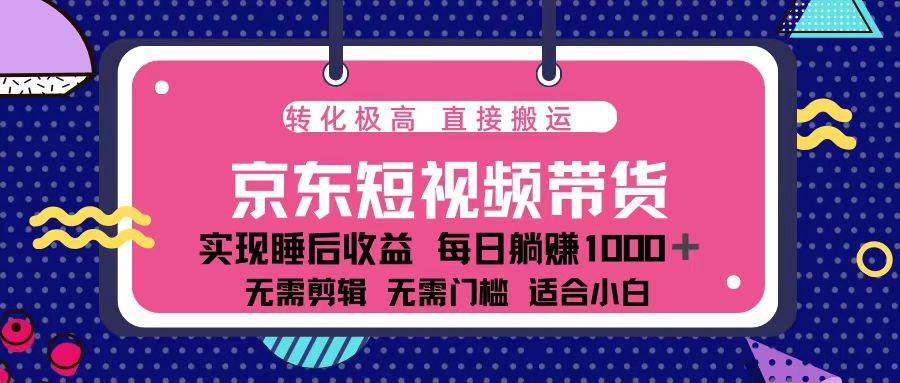 蓝海项目京东短视频带货：单账号月入过万，可矩阵。